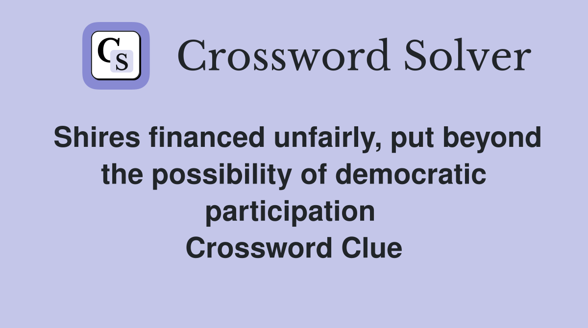 Shires financed unfairly, put beyond the possibility of democratic participation  Crossword Clue