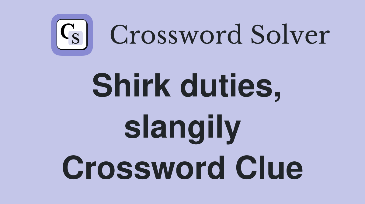 Shirk duties, slangily Crossword Clue