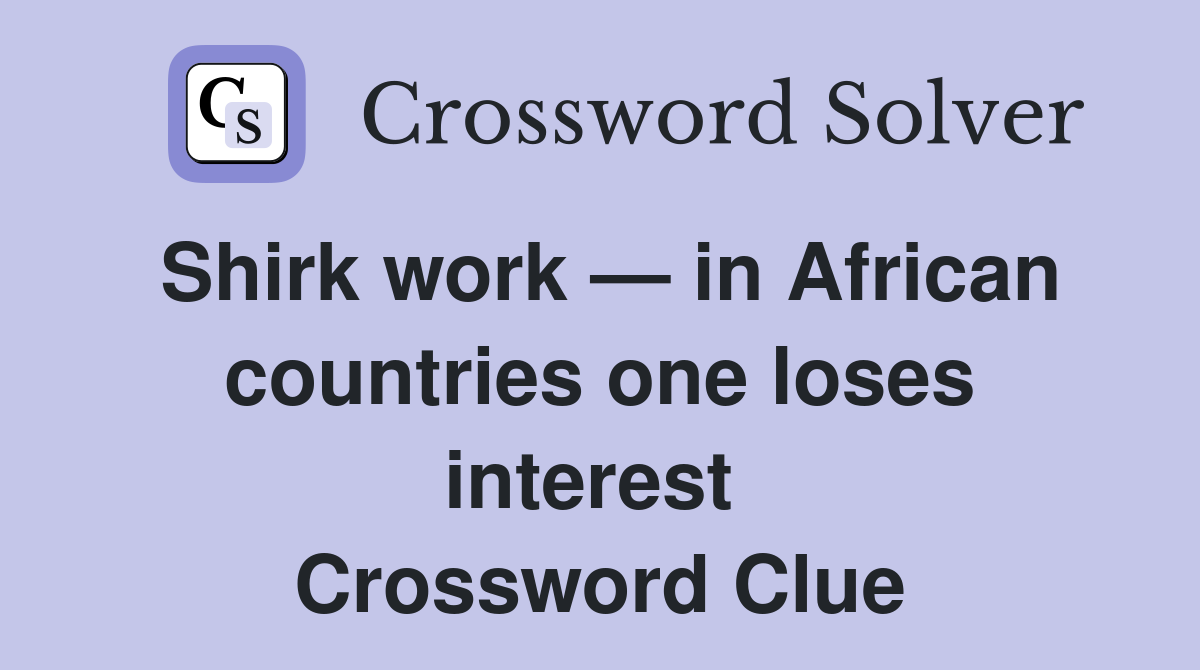 Shirk work — in African countries one loses interest  Crossword Clue