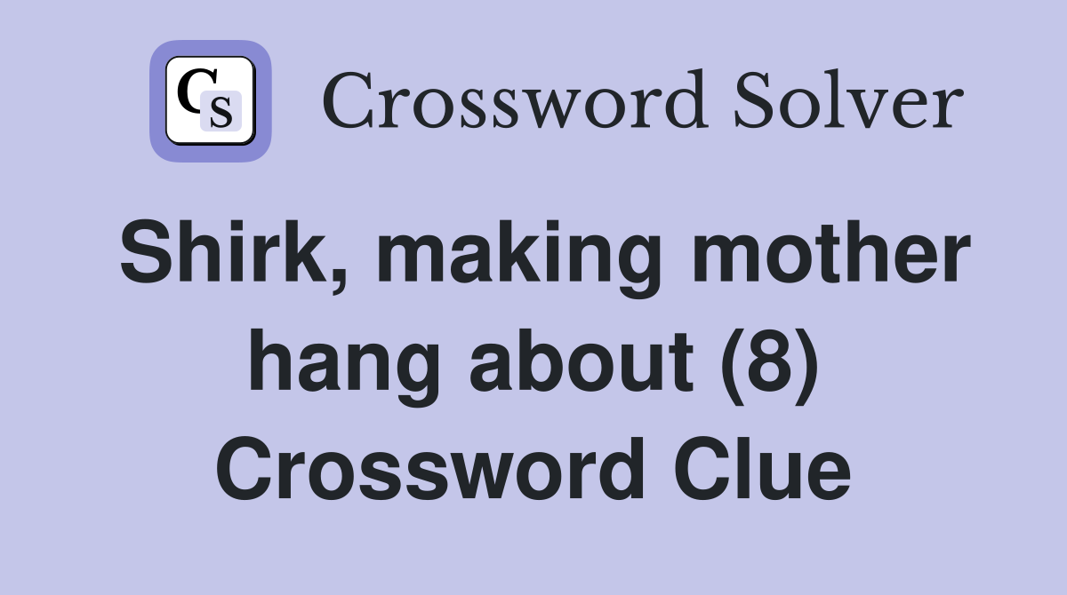 Shirk, making mother hang about (8) Crossword Clue