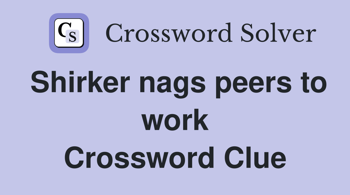 Shirker nags peers to work Crossword Clue