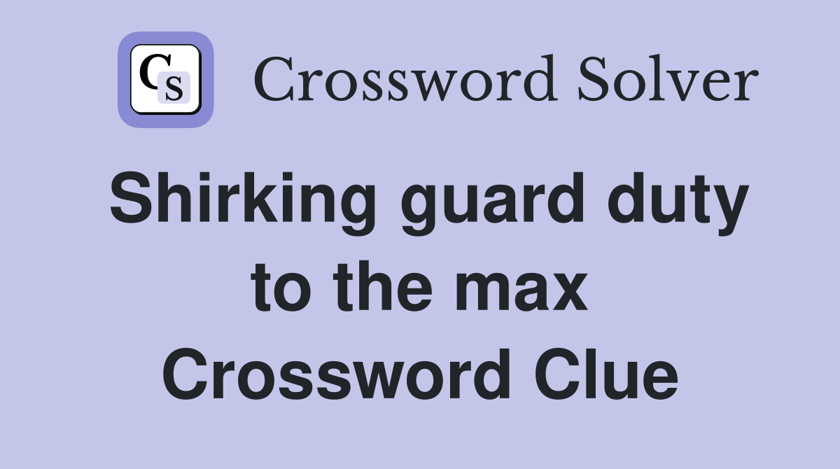 Shirking guard duty to the max Crossword Clue