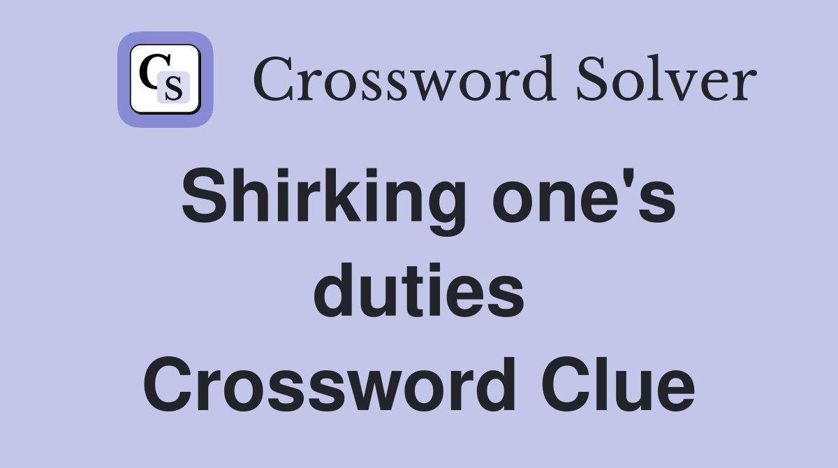 Shirking one's duties Crossword Clue