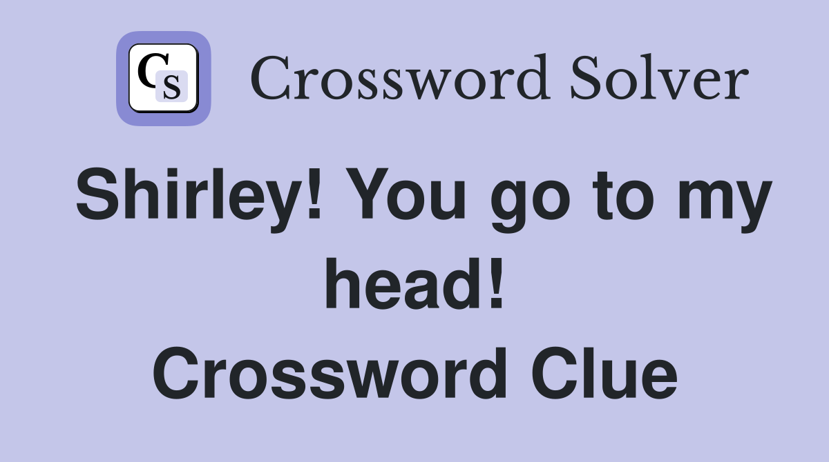 Shirley! You go to my head! Crossword Clue