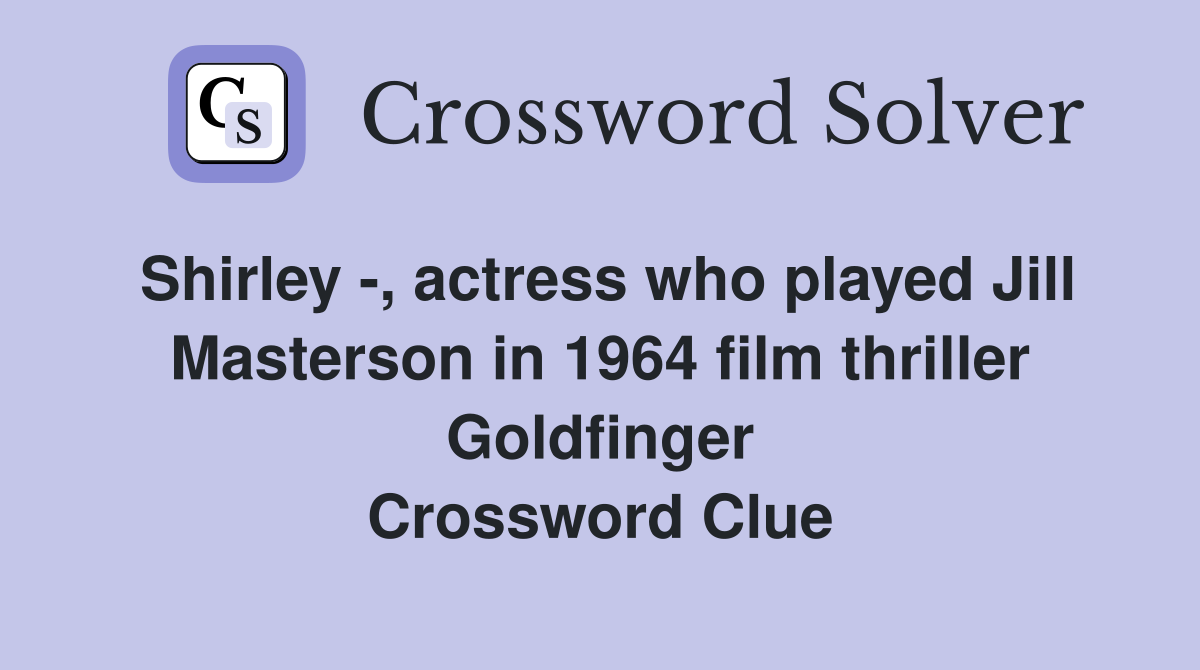 Shirley -, actress who played Jill Masterson in 1964 film thriller Goldfinger Crossword Clue