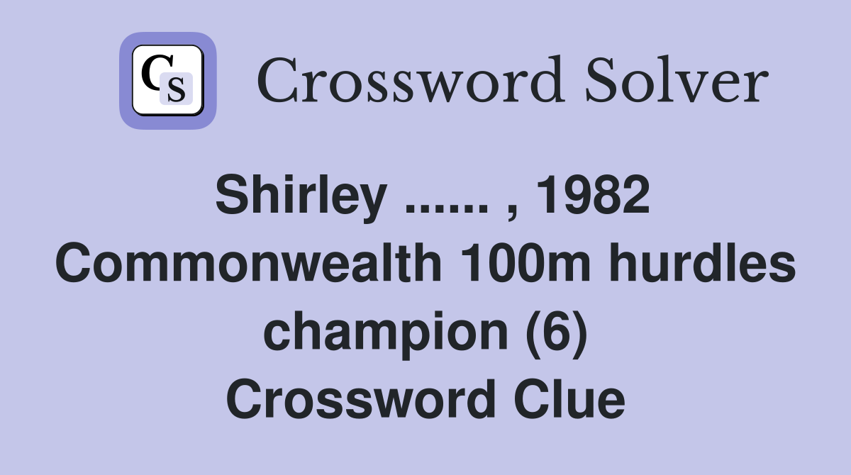 Shirley ...... , 1982 Commonwealth 100m hurdles champion (6) Crossword Clue