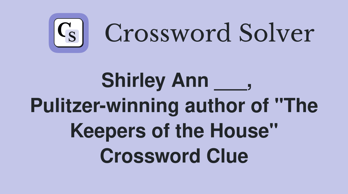 Shirley Ann ___, Pulitzer-winning author of "The Keepers of the House" Crossword Clue