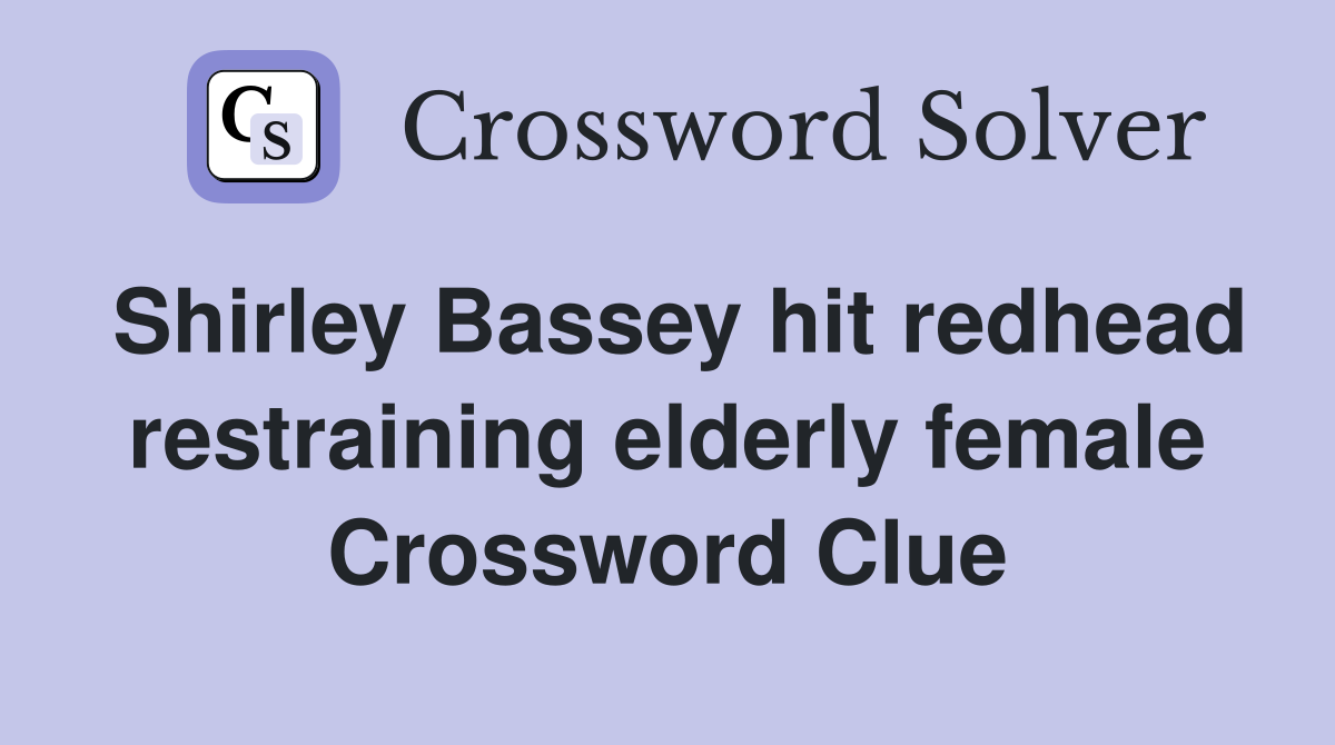 Shirley Bassey hit redhead restraining elderly female Crossword Clue