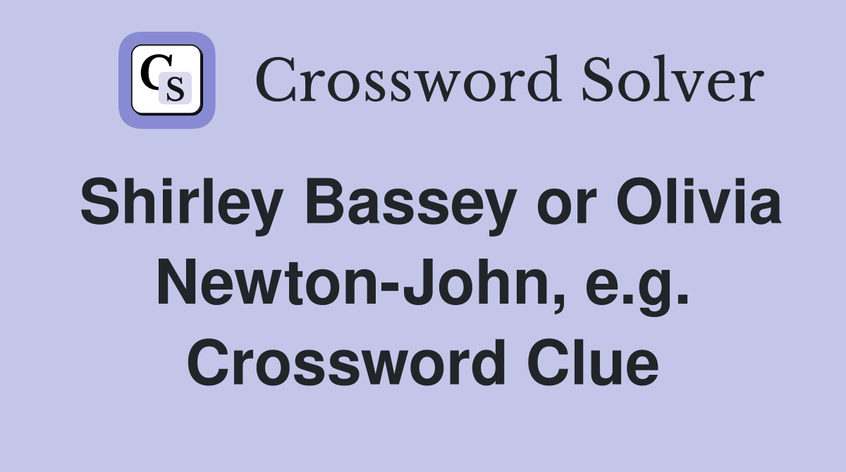 Shirley Bassey or Olivia Newton-John, e.g. Crossword Clue