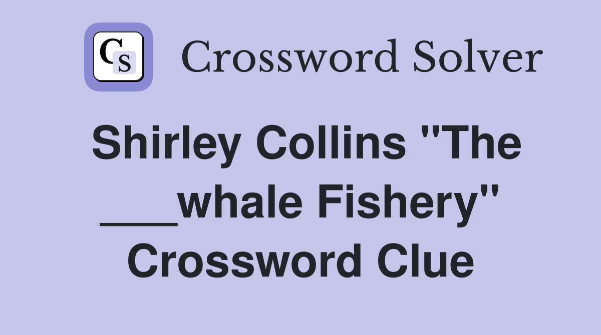 Shirley Collins "The ___whale Fishery" Crossword Clue