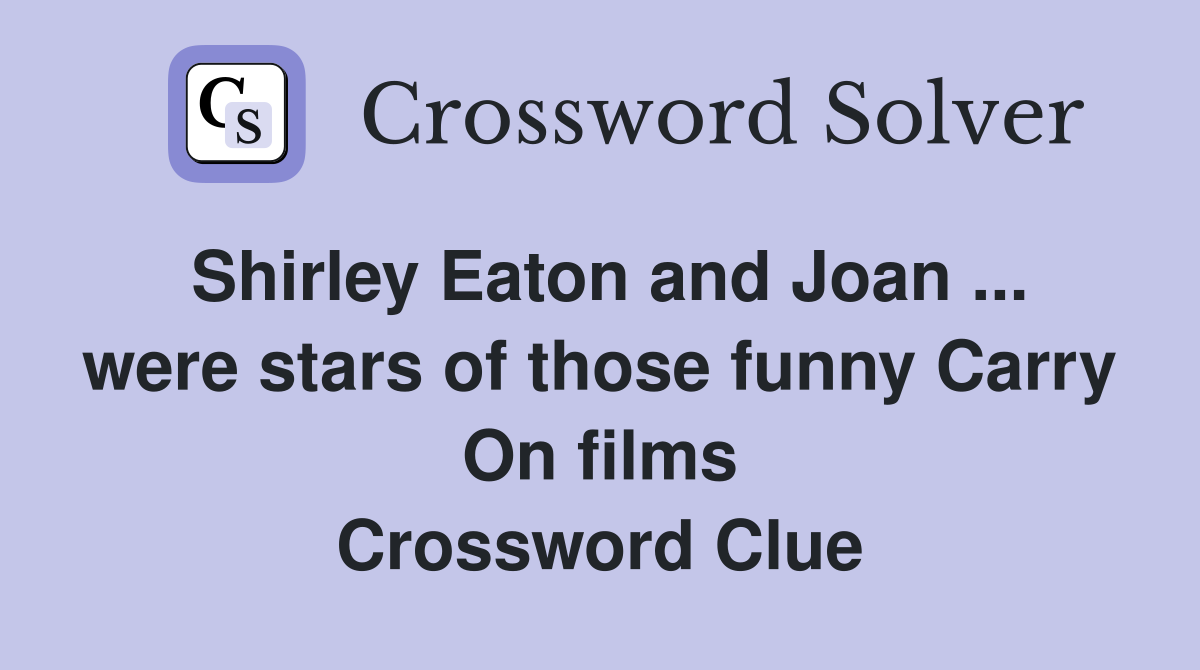 Shirley Eaton and Joan ... were stars of those funny Carry On films Crossword Clue