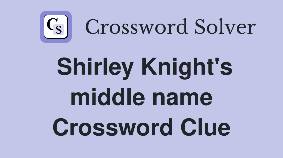 Shirley Knight's middle name Crossword Clue