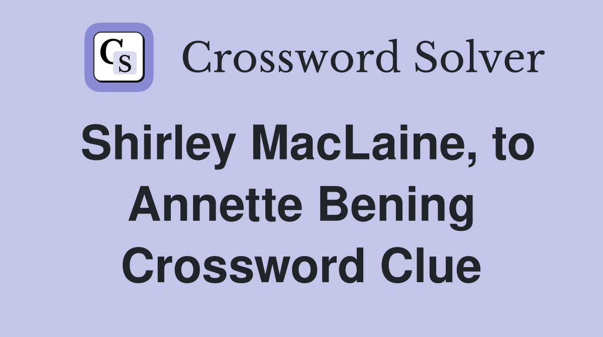 Shirley MacLaine, to Annette Bening Crossword Clue