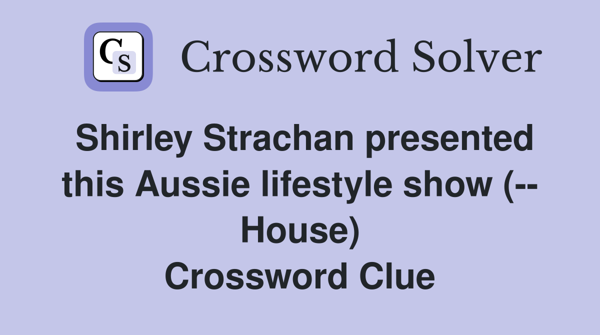 Shirley Strachan presented this Aussie lifestyle show (-- House) Crossword Clue