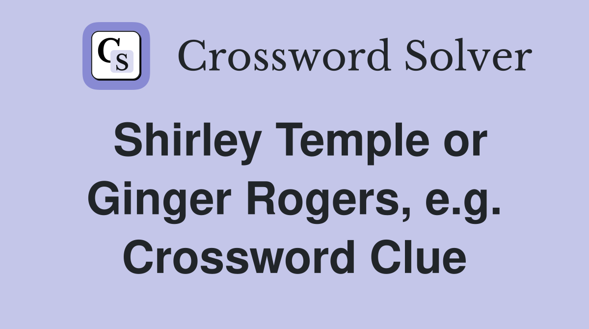 Shirley Temple or Ginger Rogers, e.g. Crossword Clue