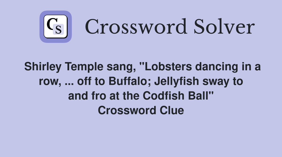 Shirley Temple sang, "Lobsters dancing in a row, ... off to Buffalo; Jellyfish sway to and fro at the Codfish Ball" Crossword Clue