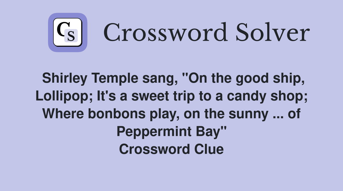 Shirley Temple sang, "On the good ship, Lollipop; It's a sweet trip to a candy shop; Where bonbons play, on the sunny ... of Peppermint Bay" Crossword Clue
