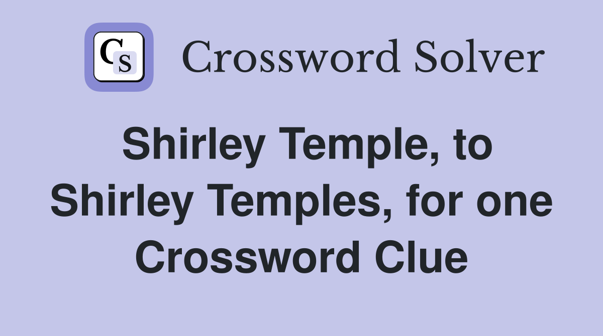 Shirley Temple, to Shirley Temples, for one Crossword Clue