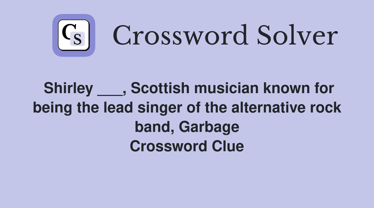 Shirley ___, Scottish musician known for being the lead singer of the alternative rock band, Garbage Crossword Clue