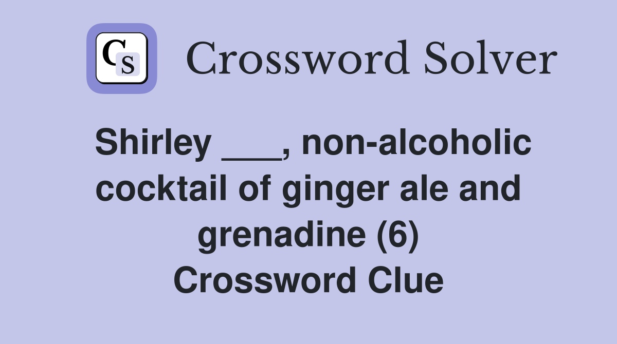 Shirley ___, non-alcoholic cocktail of ginger ale and grenadine (6) Crossword Clue