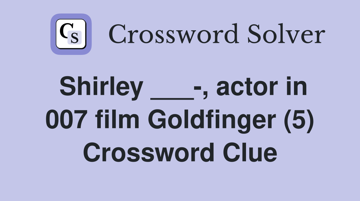 Shirley ___-, actor in 007 film Goldfinger (5) Crossword Clue