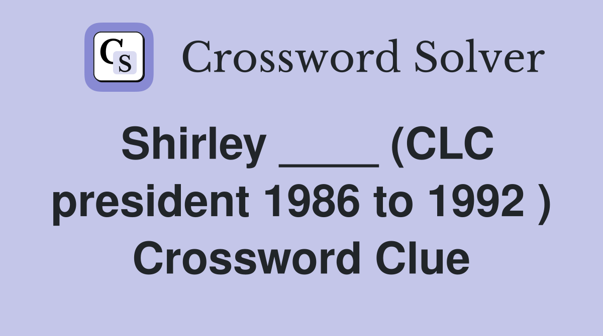 Shirley ____ (CLC president 1986 to 1992 ) Crossword Clue