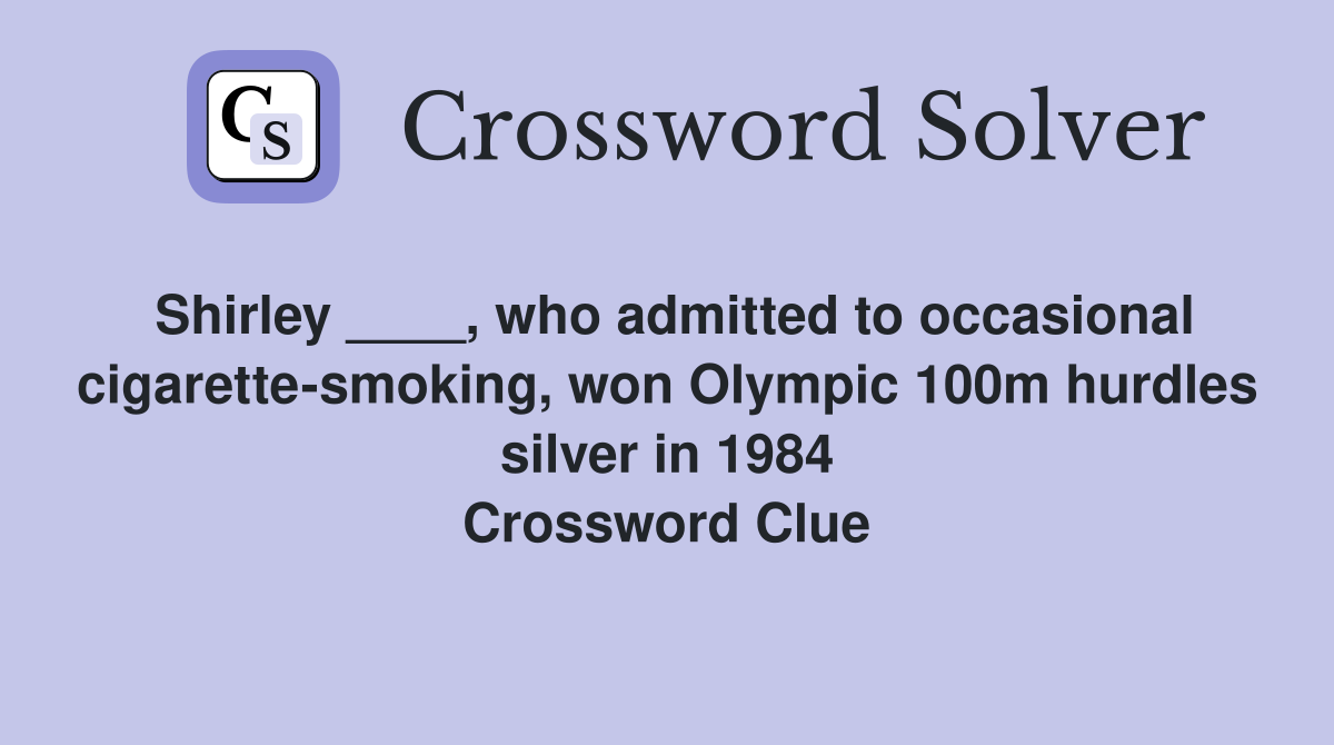 Shirley ____, who admitted to occasional cigarette-smoking, won Olympic 100m hurdles silver in 1984 Crossword Clue
