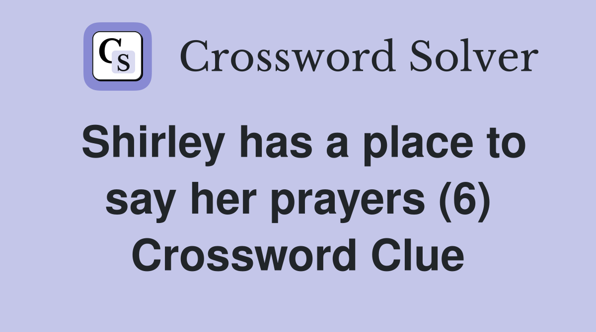 Shirley has a place to say her prayers (6) Crossword Clue