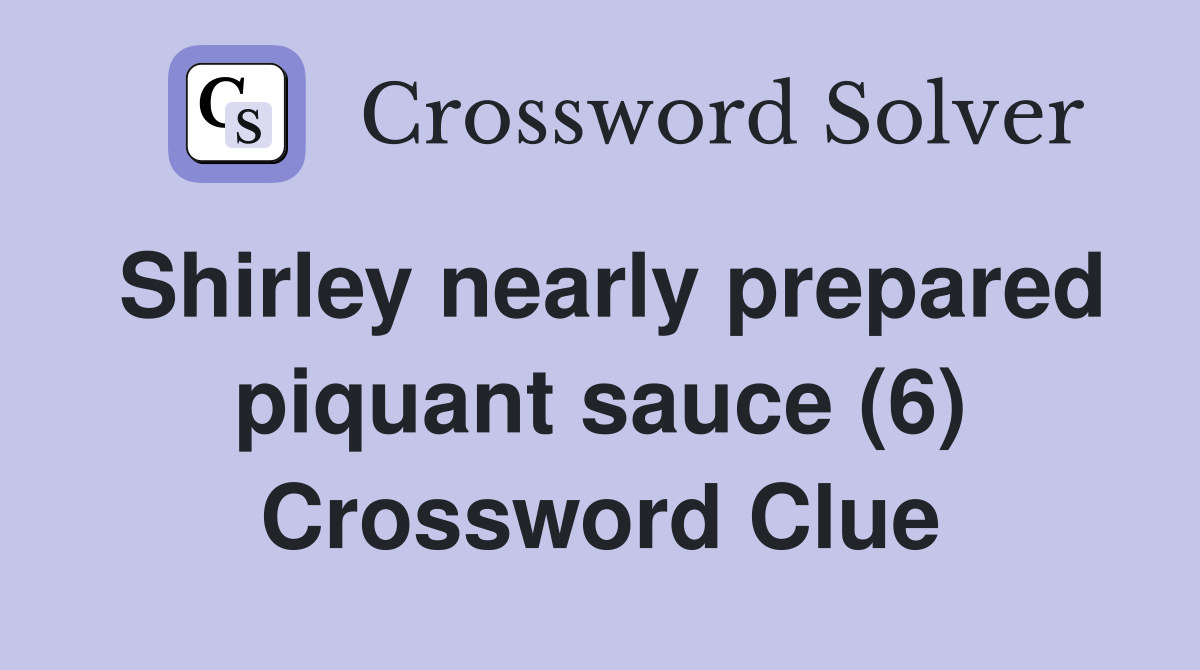 Shirley nearly prepared piquant sauce (6) Crossword Clue