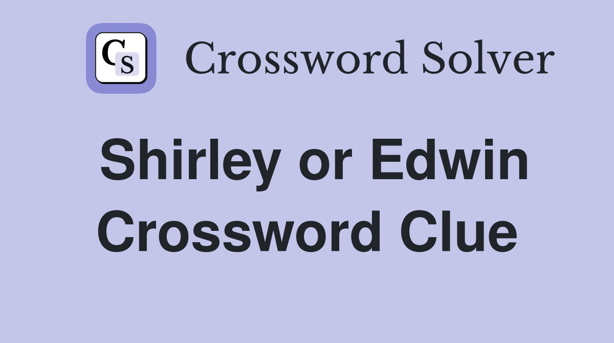 Shirley or Edwin Crossword Clue