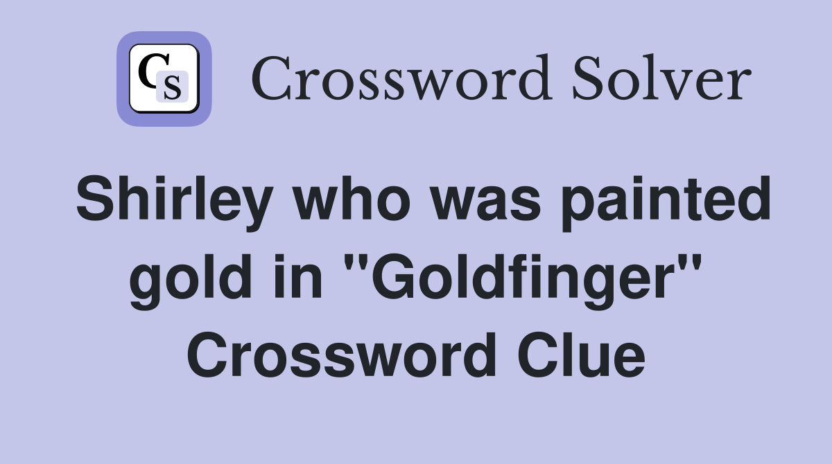 Shirley who was painted gold in "Goldfinger" Crossword Clue