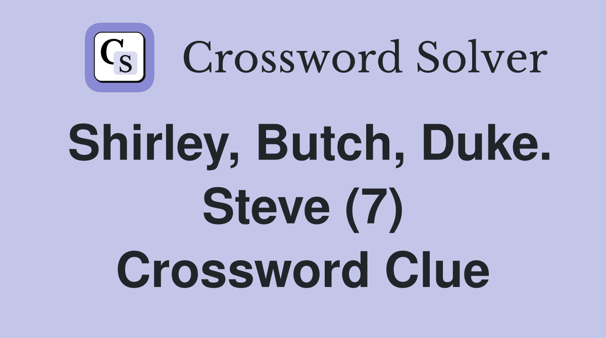 Shirley, Butch, Duke. Steve (7) Crossword Clue