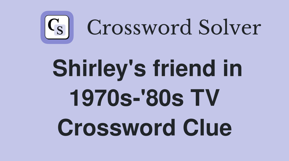 Shirley's friend in 1970s-'80s TV Crossword Clue