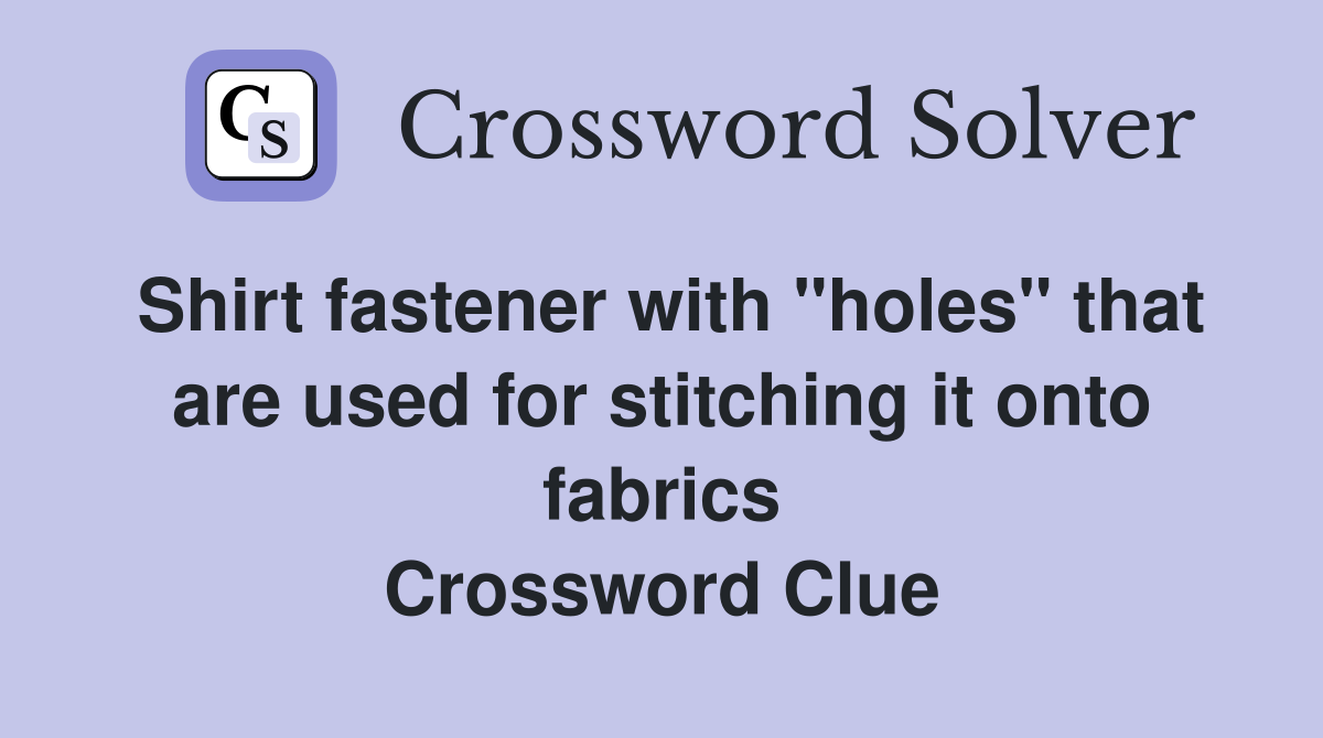 Shirt fastener with "holes" that are used for stitching it onto fabrics Crossword Clue