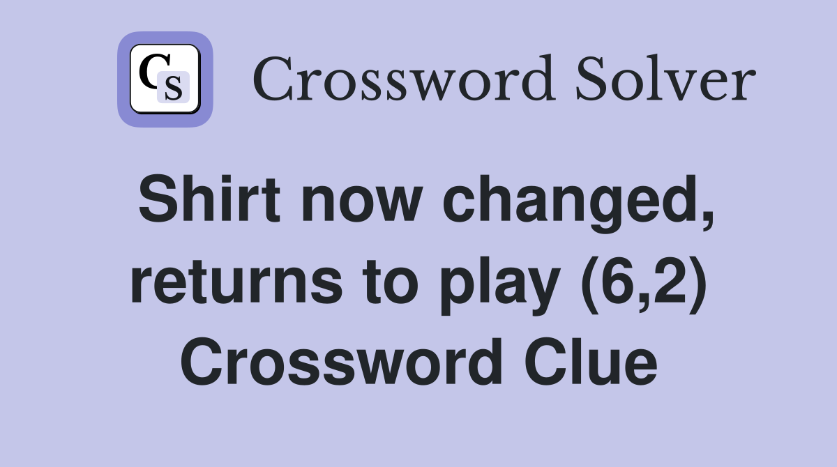 Shirt now changed, returns to play (6,2) Crossword Clue