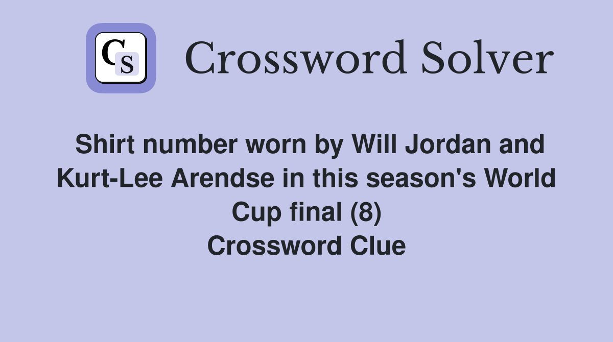 Shirt number worn by Will Jordan and Kurt-Lee Arendse in this season's World Cup final (8) Crossword Clue
