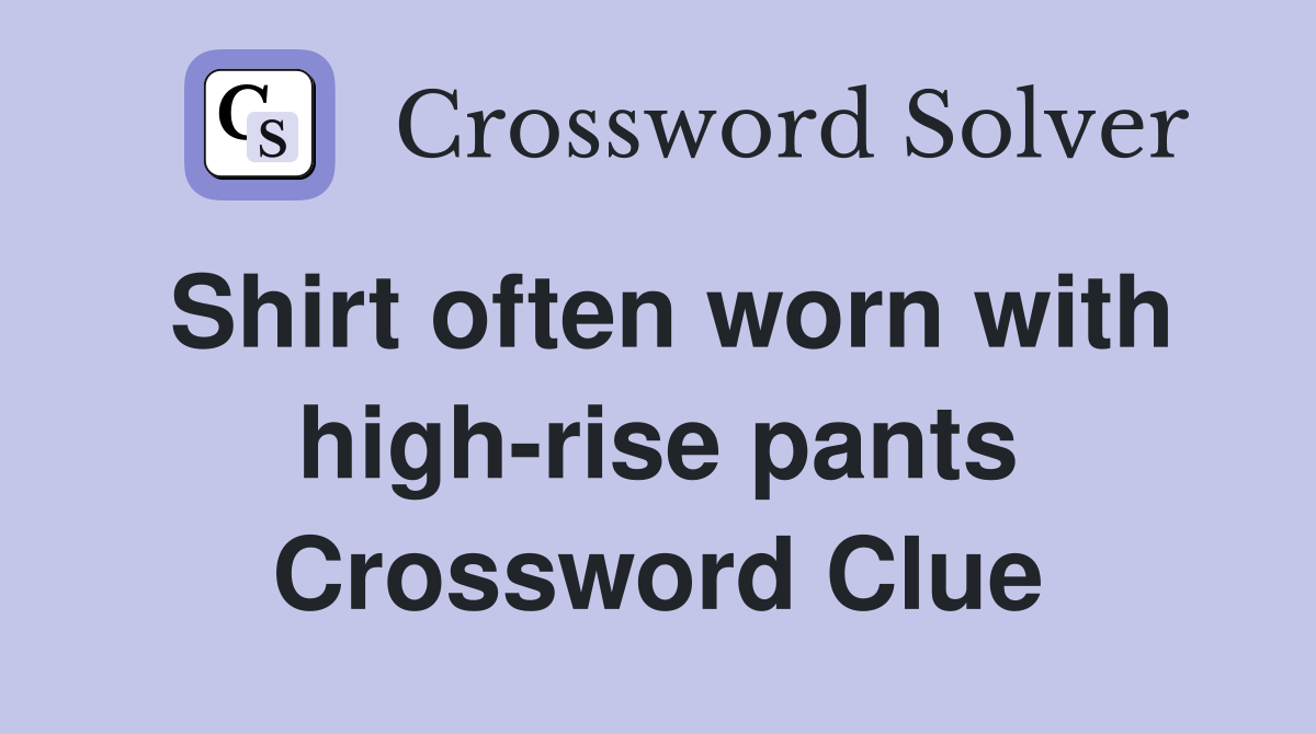 Shirt often worn with high-rise pants Crossword Clue
