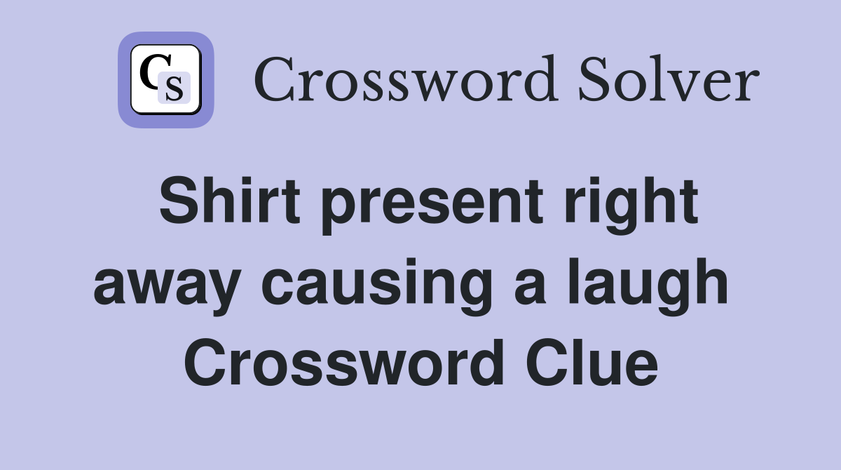 Shirt present right away causing a laugh  Crossword Clue