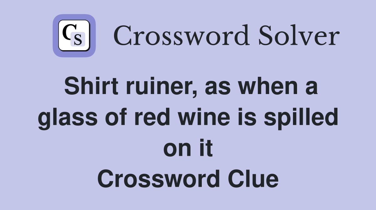Shirt ruiner, as when a glass of red wine is spilled on it Crossword Clue