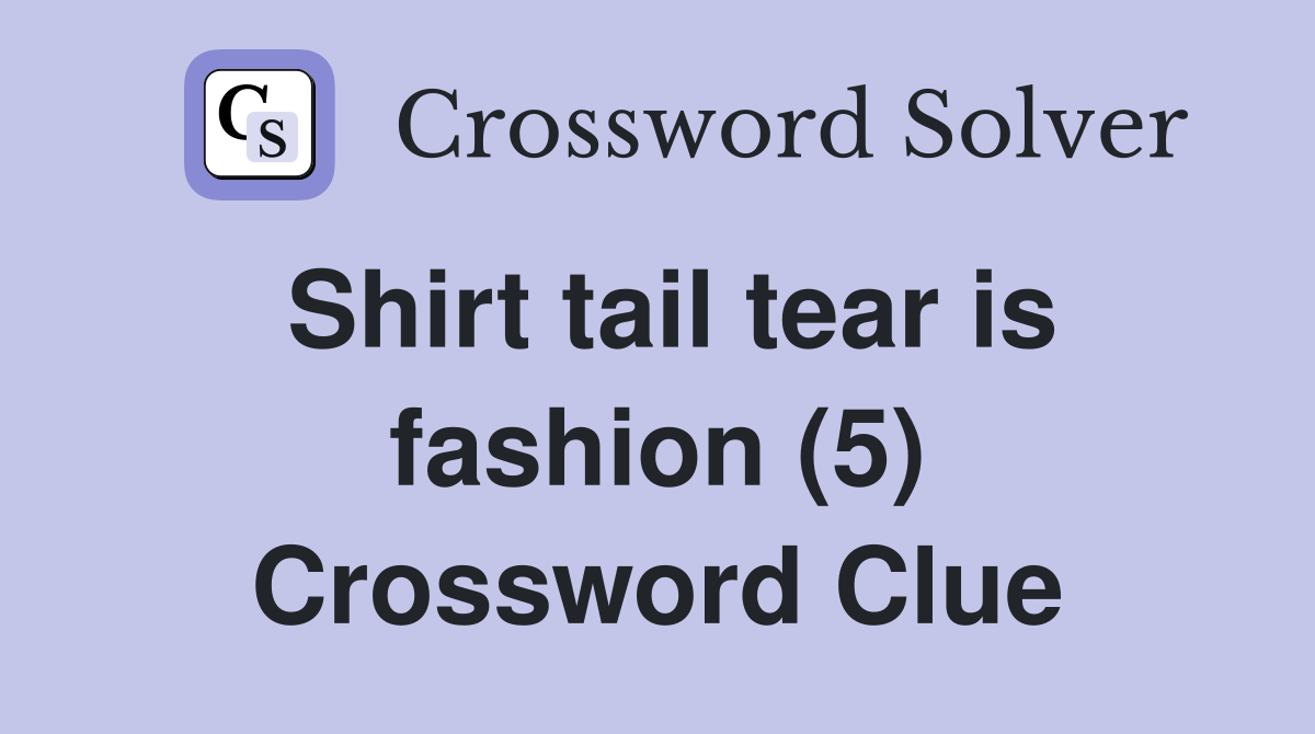 Shirt tail tear is fashion (5) Crossword Clue