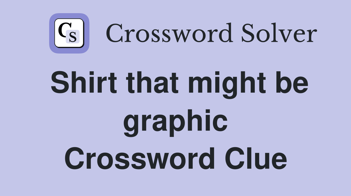 Shirt that might be graphic Crossword Clue