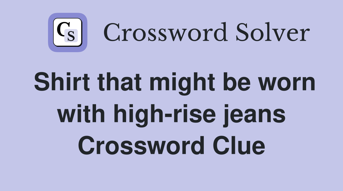 Shirt that might be worn with high-rise jeans Crossword Clue