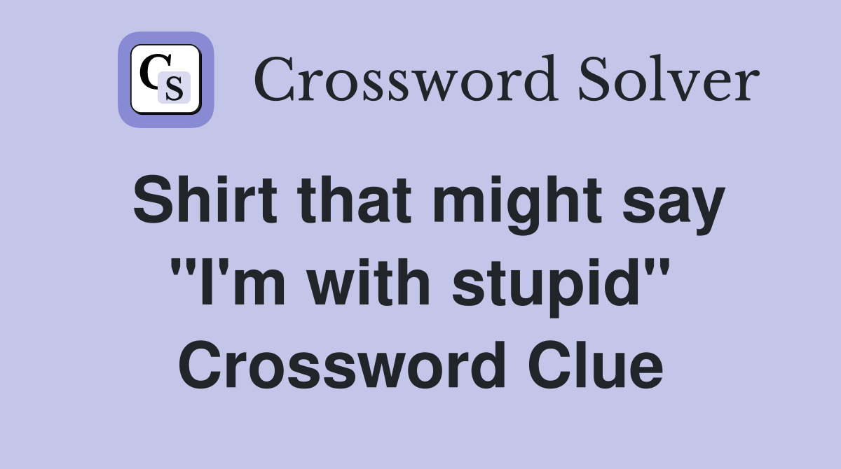 Shirt that might say "I'm with stupid" Crossword Clue