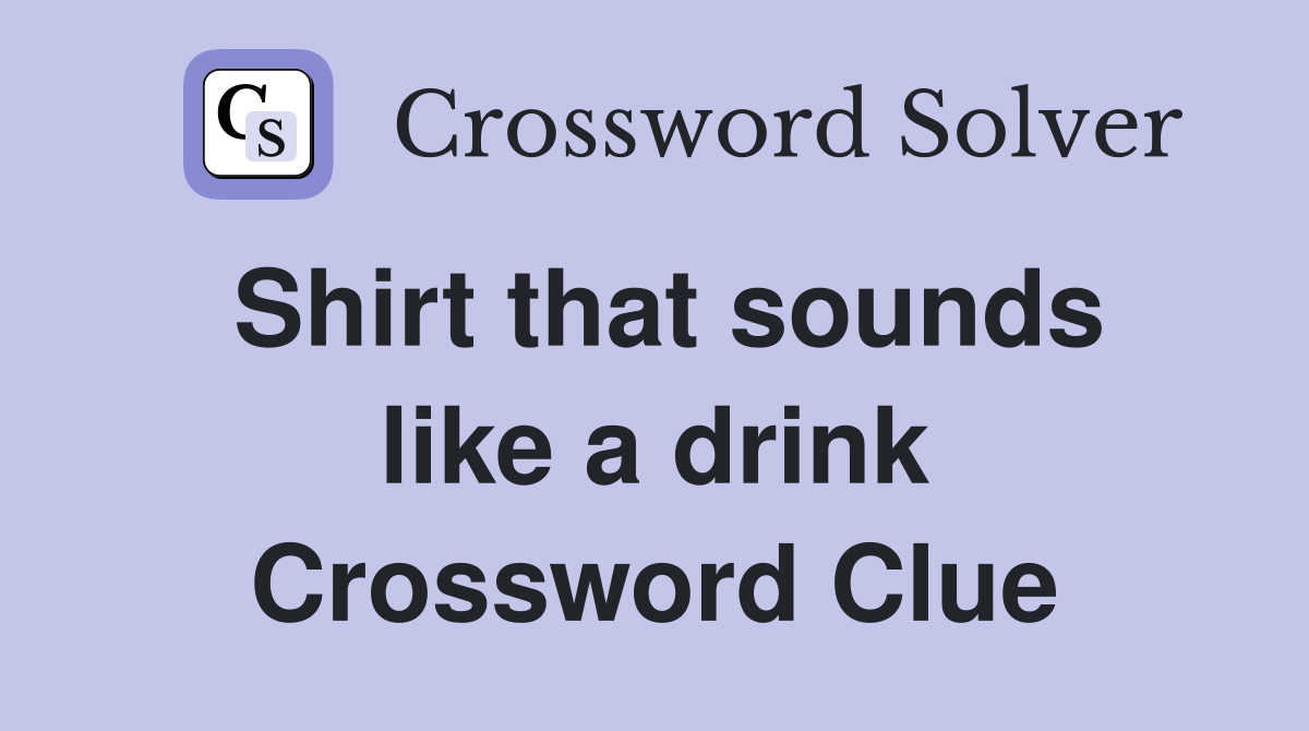 Shirt that sounds like a drink Crossword Clue