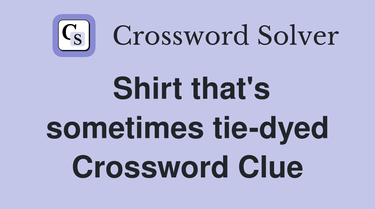 Shirt that's sometimes tie-dyed Crossword Clue
