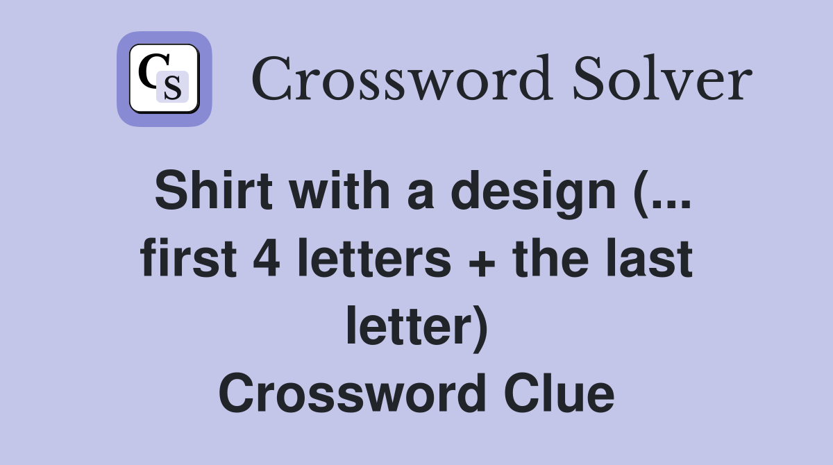 Shirt with a design (... first 4 letters + the last letter) Crossword Clue