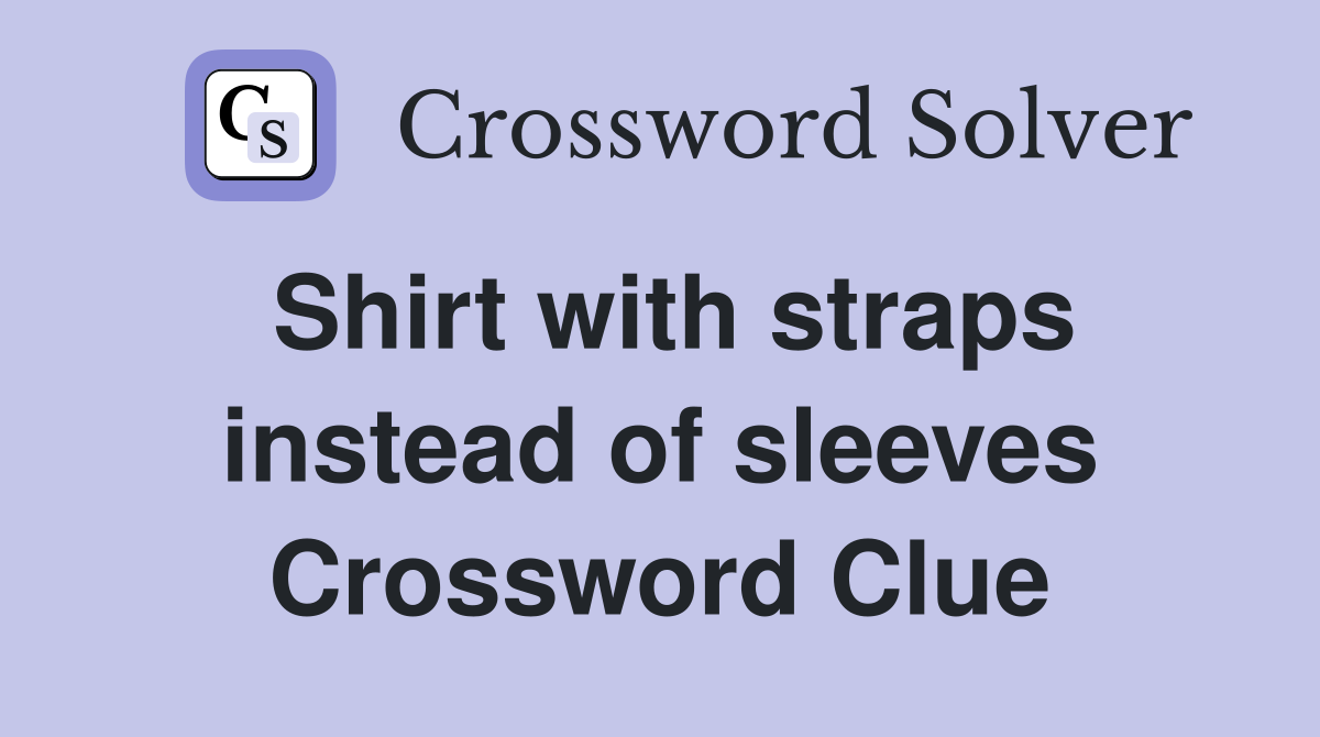 Shirt with straps instead of sleeves Crossword Clue