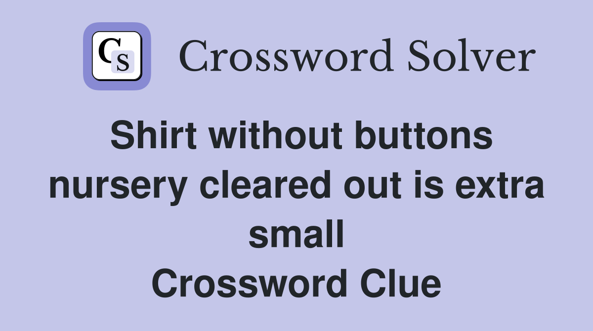 Shirt without buttons nursery cleared out is extra small Crossword Clue