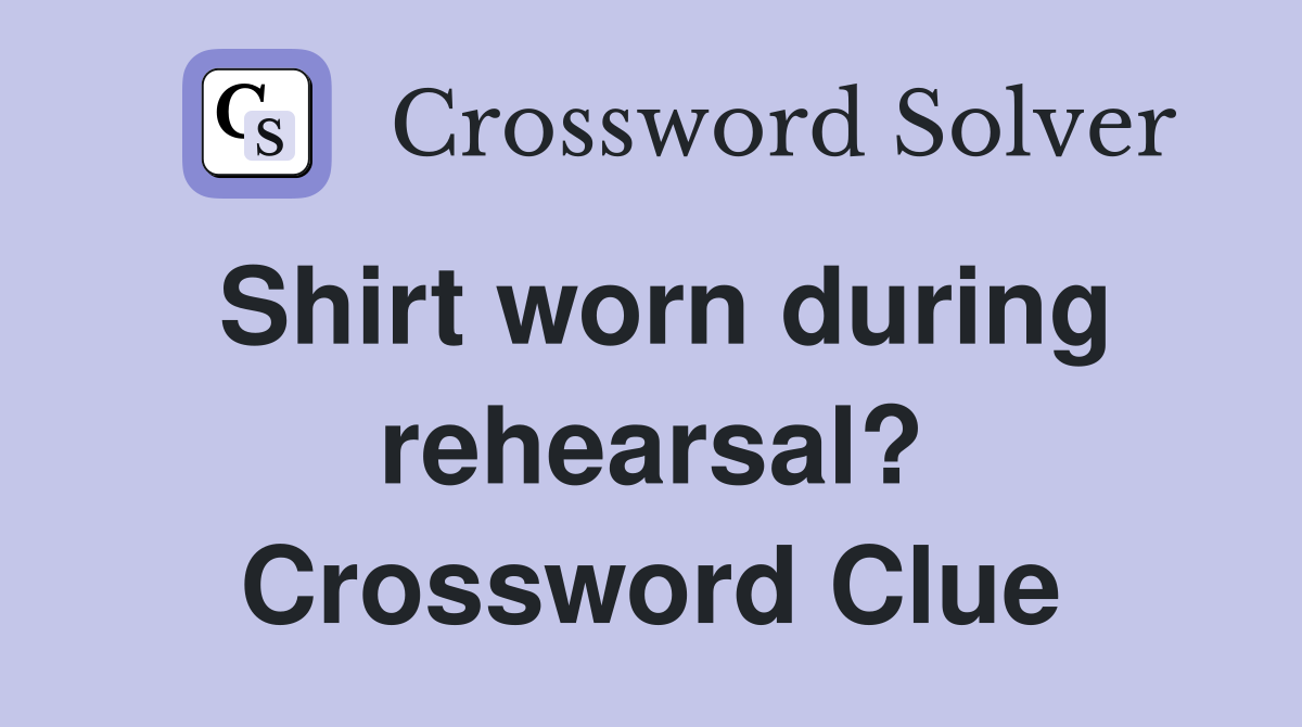 Shirt worn during rehearsal? Crossword Clue