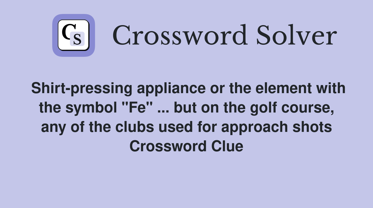 Shirt-pressing appliance or the element with the symbol "Fe" ... but on the golf course, any of the clubs used for approach shots Crossword Clue